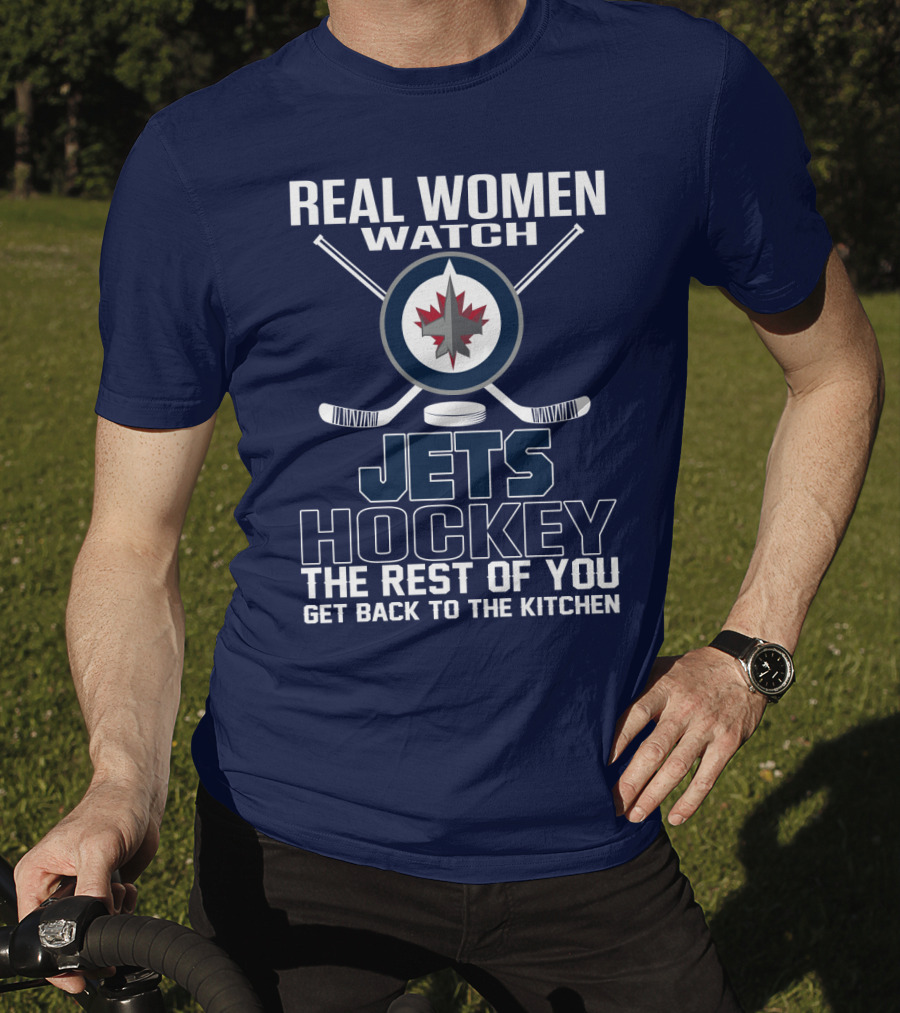 Real Women Watch Winnipeg Jets Hockey The Rest Of You Get Back To The Kitchen T-Shirt