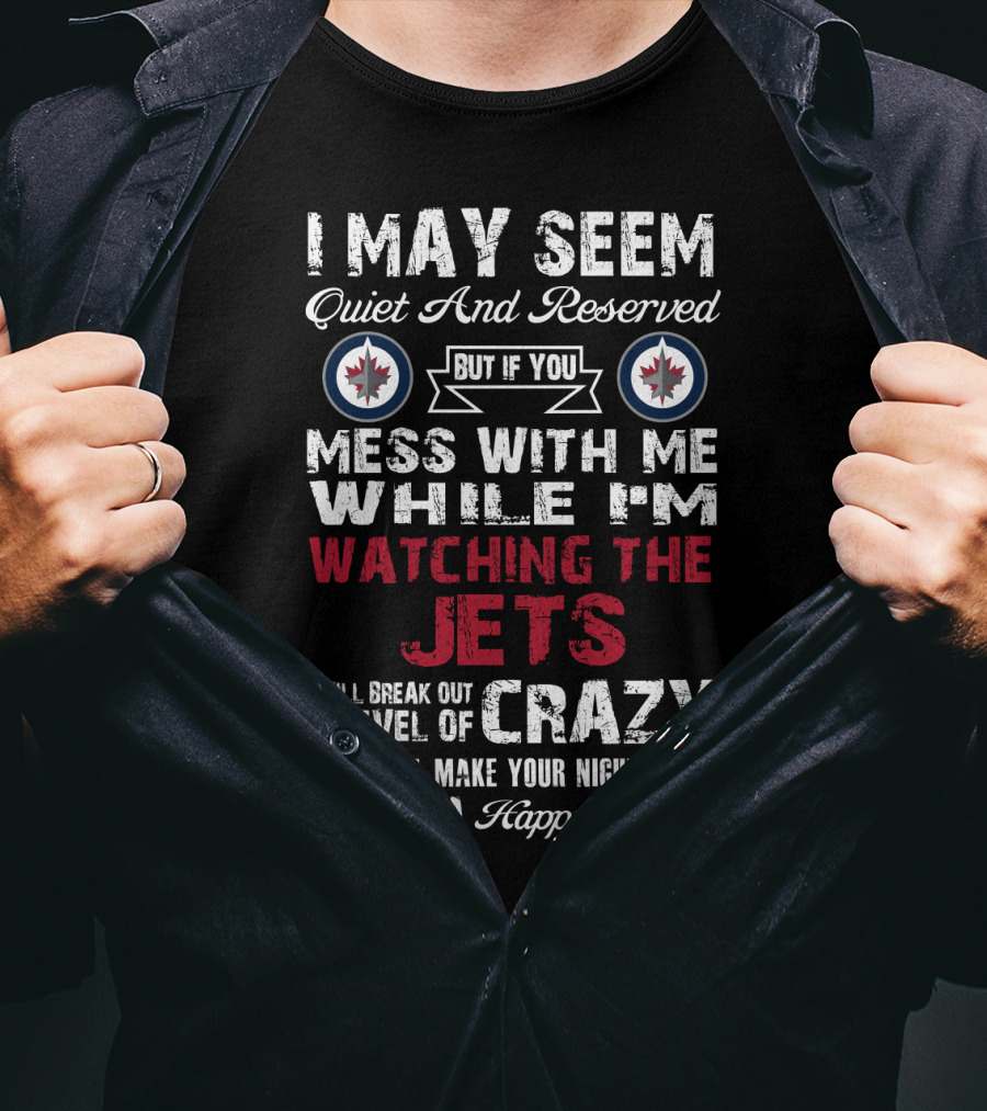 I May Seem Quiet And Reserved But If You Mess With Me While I'm Watching The Winnipeg Jets I Will Break Out A Level Of Crazy That Will Make Your Nightmares Seem Like A Happy Place T-Shirt