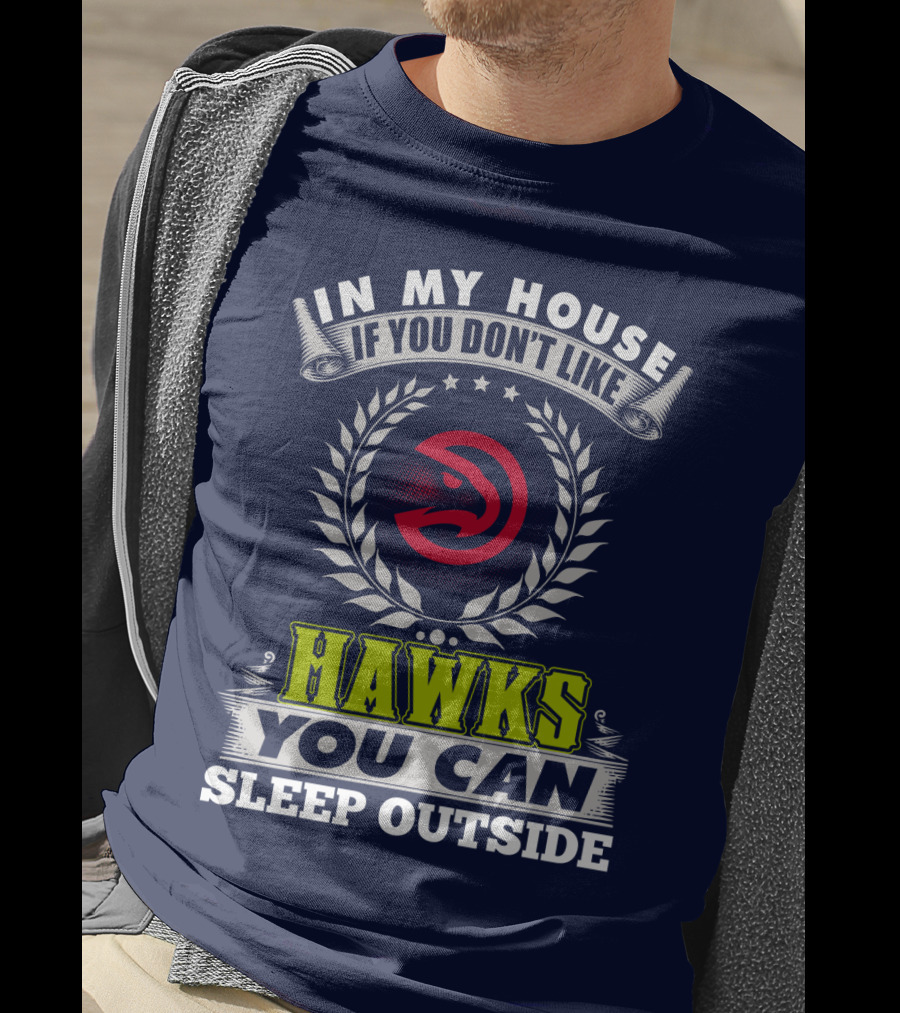 In My House If You Don't Like Atlanta Hawks You Can Sleep Outside T-Shirt