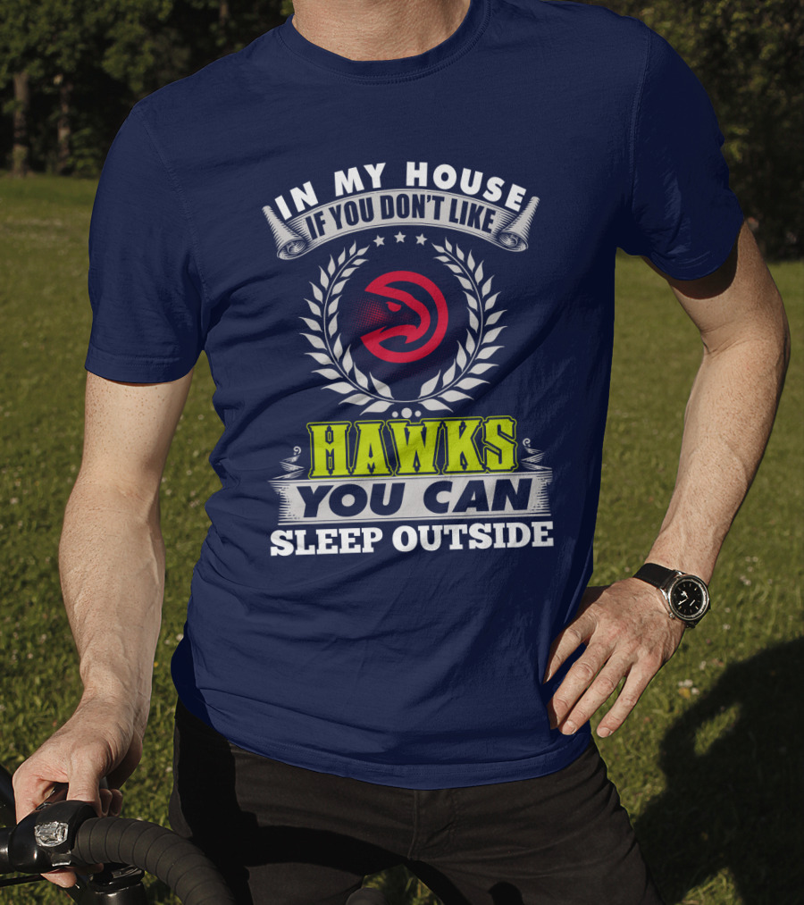In My House If You Don't Like Atlanta Hawks You Can Sleep Outside T-Shirt