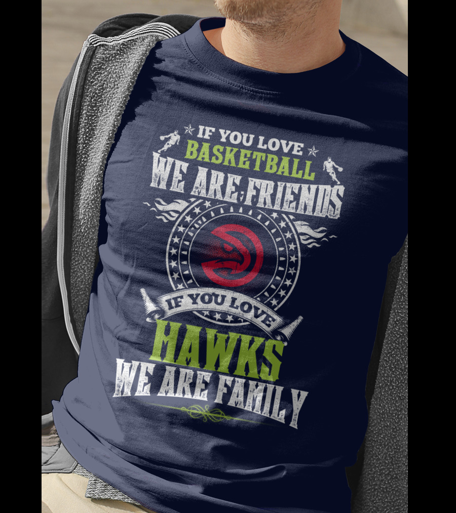 Atlanta Hawks If You Love Basketball We Are Friends We Are Family T-Shirt