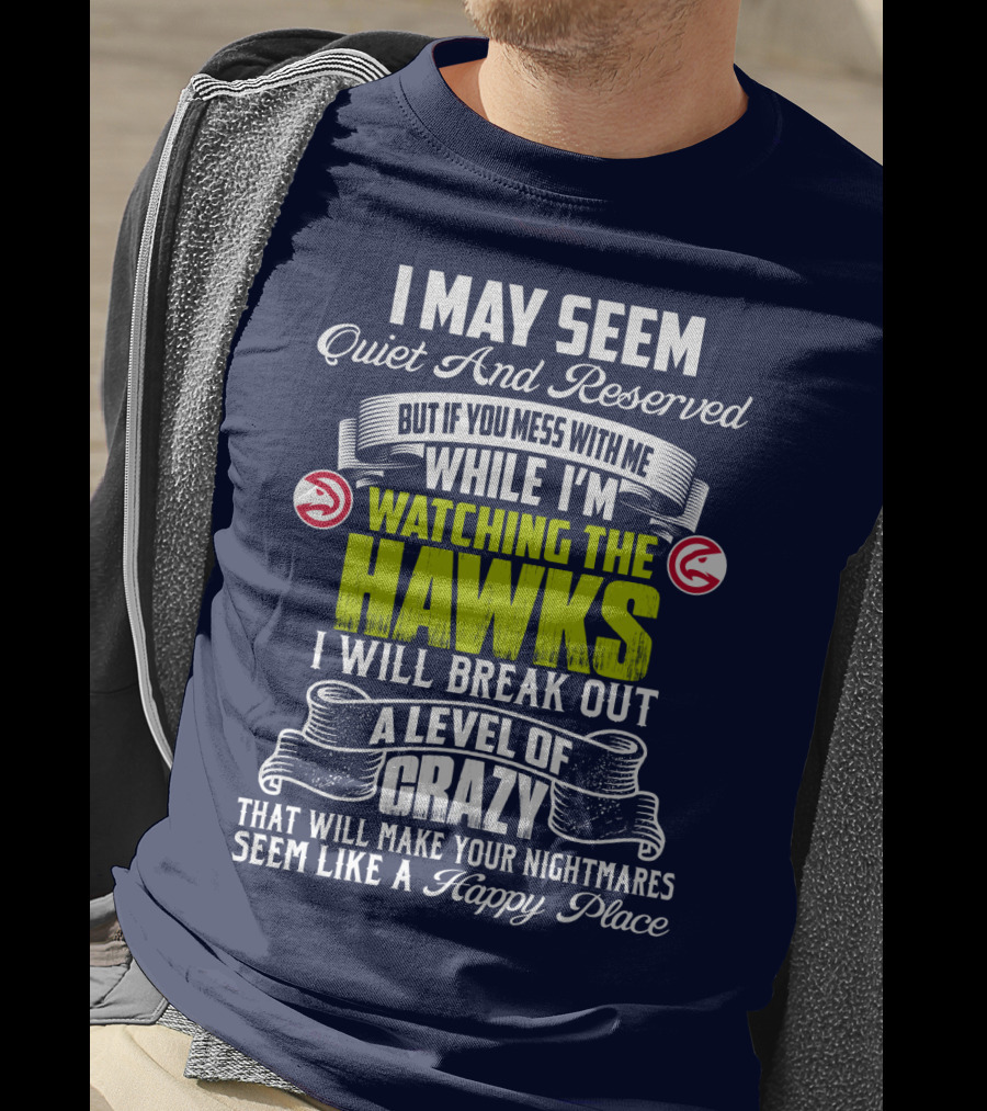 I May Seem Quiet And Reserved Watching The Hawks Crazy Happy Place T-Shirt
