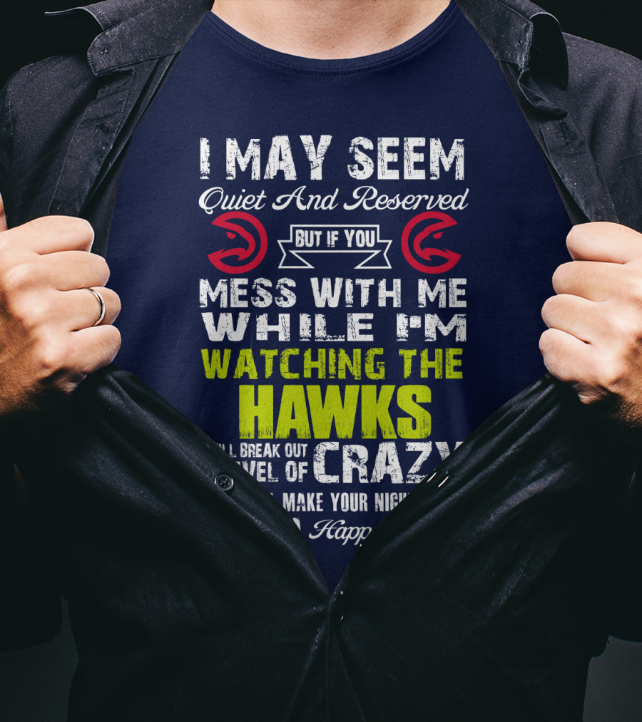 I May Seem Quiet And Reserved But If You Mess With Me While I'm Watching The Atlanta Hawks I Will Break Out A Level Of Crazy That Will Make Your Nightmares Seem Like A Happy Place T-Shirt