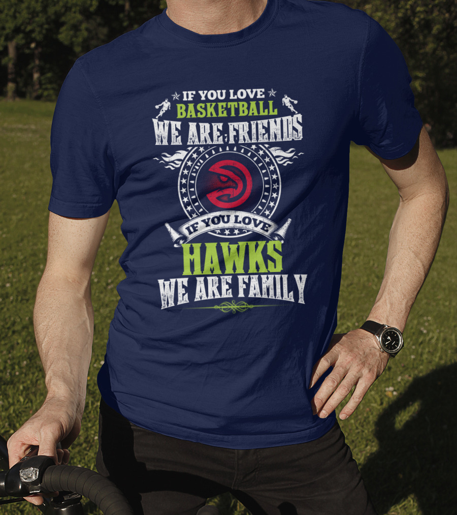 If You Love Basketball We Are Friends If You Love Hawks We Are Family T-Shirt