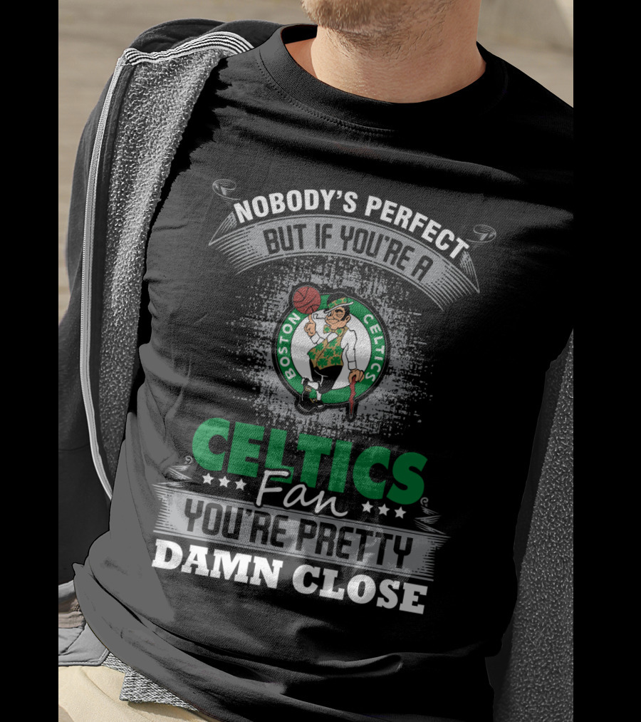 Nobody's Perfect But If You're A Boston Celtics Fan You're Pretty Damn Close T-Shirt