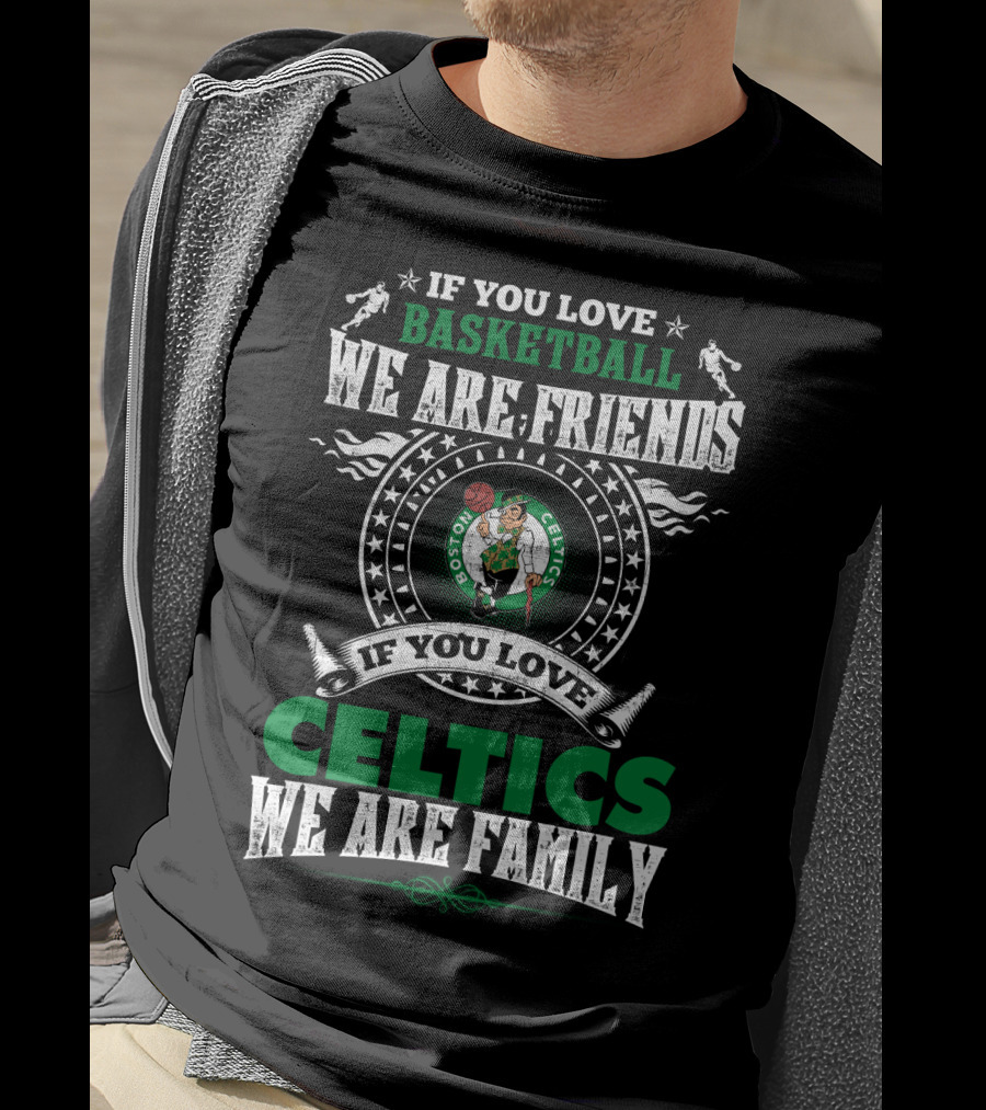 Boston Celtics If You Love Basketball We Are Friends If You Love Celtics We Are Family T-Shirt