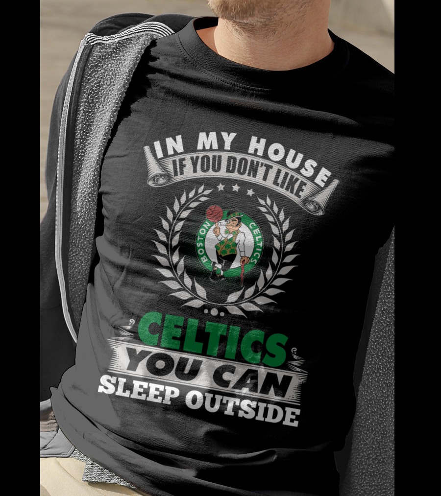 In My House If You Don't Like Boston Celtics You Can Sleep Outside T-Shirt