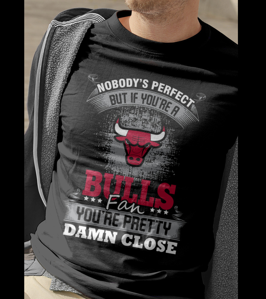 Nobody's Perfect But If You're A Bulls Fan You're Pretty Damn Close T-Shirt