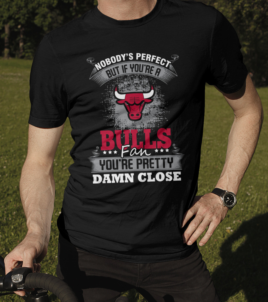 Nobody's Perfect But If You're A Bulls Fan You're Pretty Damn Close T-Shirt
