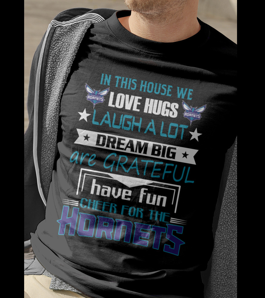 In This House We Love Hugs Laugh A Lot Dream Big Are Grateful Have Fun Cheer For The Hornets Charlotte Hornets T-Shirt