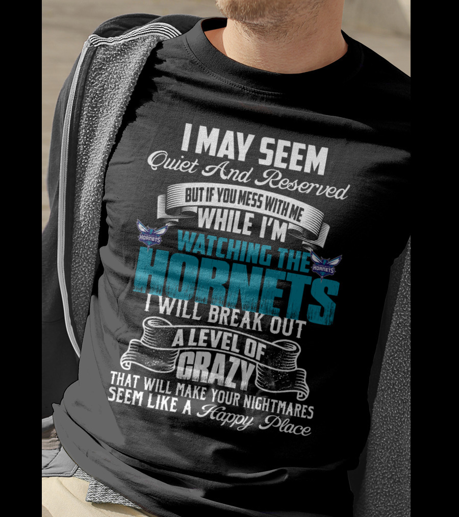 I May Seem Quiet And Reserved But If You Mess With Me While I'm Watching The Charlotte Hornets I Will Break Out A Level Of Crazy That Will Make Your Nightmares Seem Like A Happy Place T-Shirt