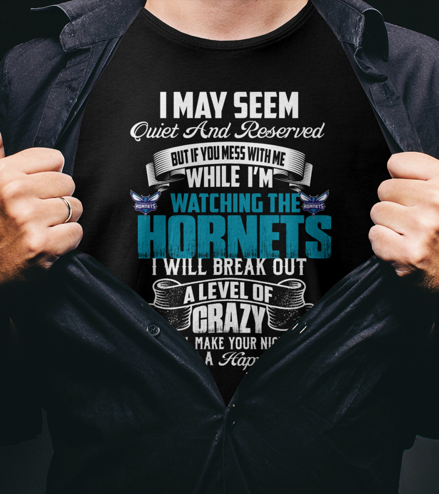 I May Seem Quiet And Reserved But If You Mess With Me While I'm Watching The Charlotte Hornets I Will Break Out A Level Of Crazy That Will Make Your Nightmares Seem Like A Happy Place T-Shirt