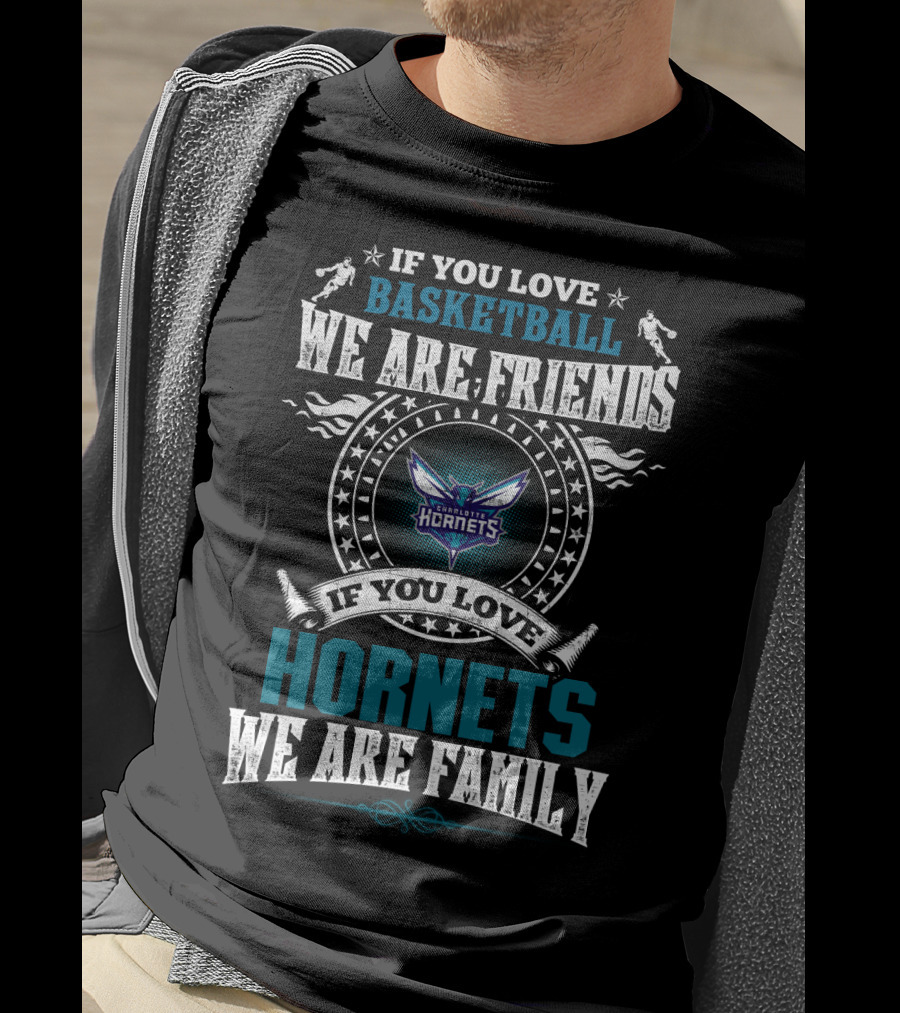 If You Love Basketball We Are Friends Charlotte Hornets If You Love Hornets We Are Family T-Shirt