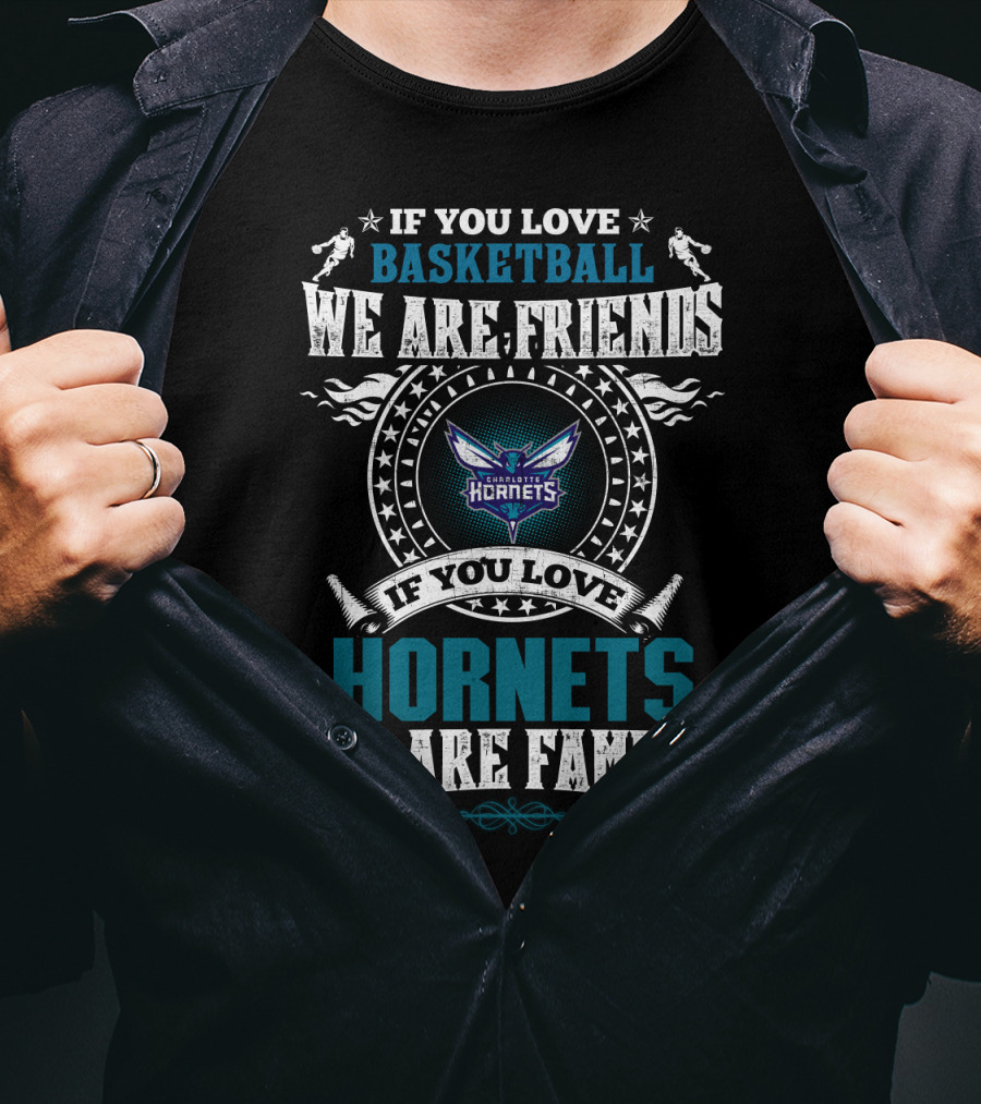 If You Love Basketball We Are Friends Charlotte Hornets If You Love Hornets We Are Family T-Shirt