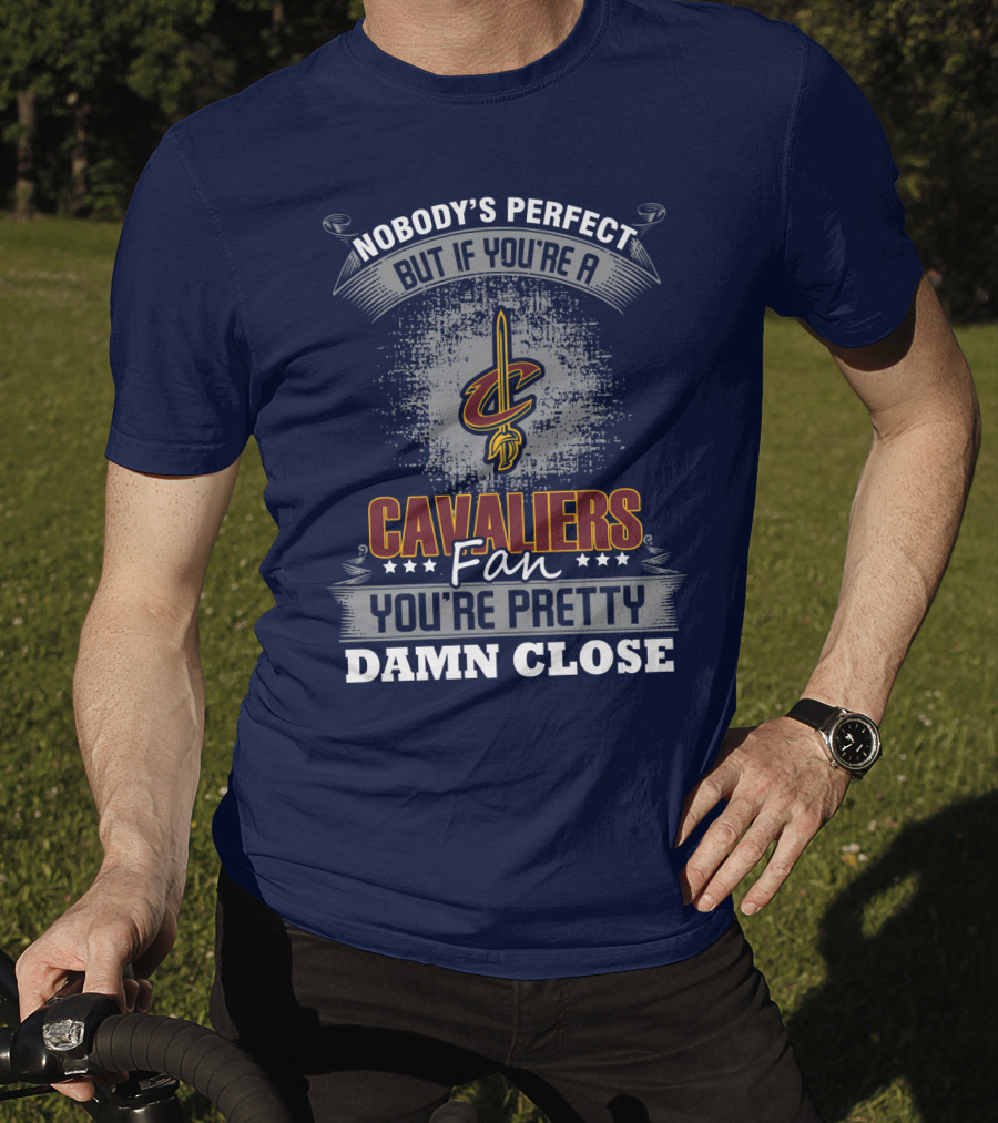 Nobody's Perfect But If You're A Cavaliers Fan You're Pretty Damn Close T-Shirt