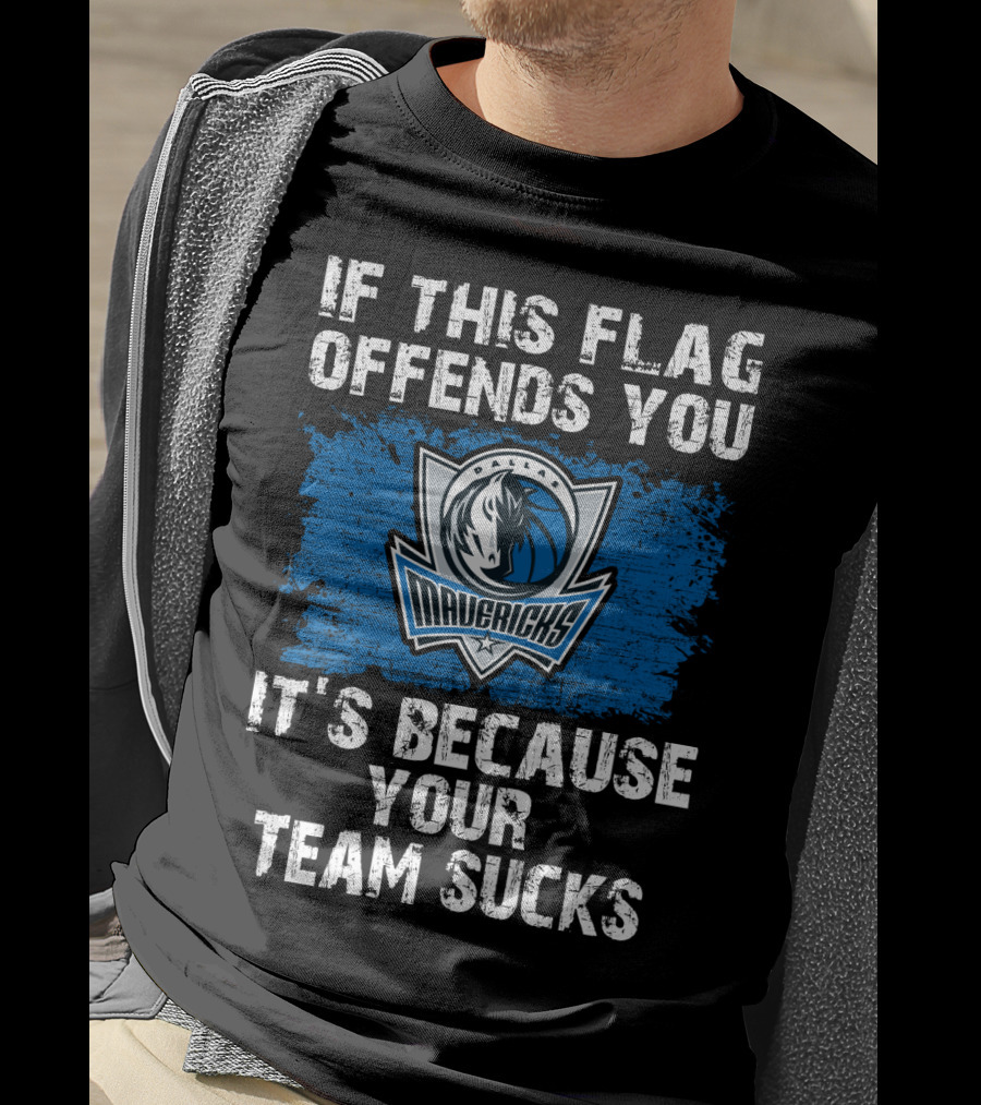 If This Flag Offends You It's Because Your Team Sucks Dallas Mavericks T-Shirt