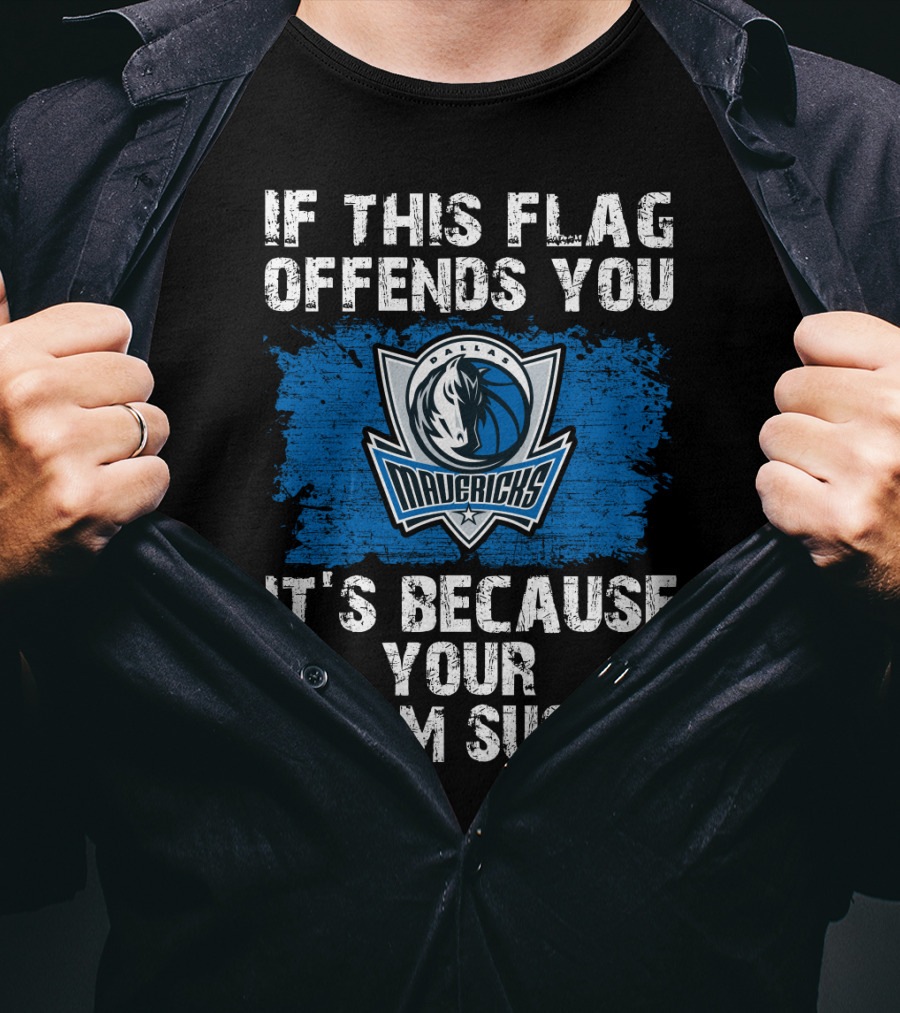 If This Flag Offends You It's Because Your Team Sucks Dallas Mavericks T-Shirt