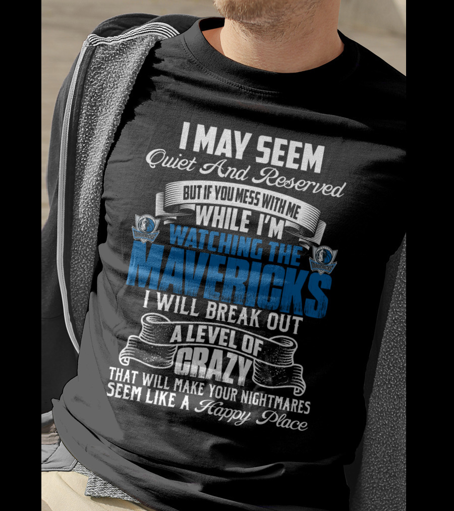I May Seem Quiet And Reserved But If You Mess With Me While I'm Watching The Mavericks I Will Break Out A Level Of Crazy That Will Make Your Nightmares Seem Like A Happy Place T-Shirt