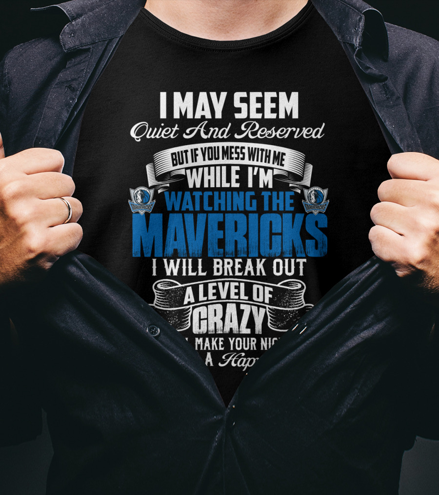 I May Seem Quiet And Reserved But If You Mess With Me While I'm Watching The Mavericks I Will Break Out A Level Of Crazy That Will Make Your Nightmares Seem Like A Happy Place T-Shirt