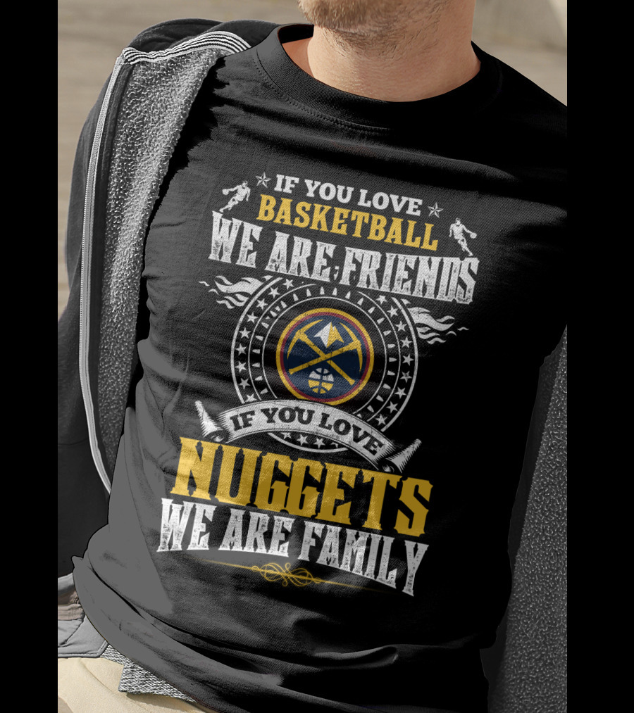 If You Love Basketball We Are Friends If You Love Nuggets We Are Family T-Shirt