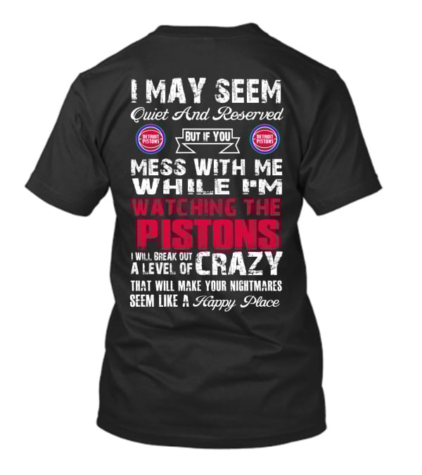 I May Seem Quiet And Reserved But If You Mess With Me While I'm Watching The Pistons I Will Break Out A Level Of Crazy That Will Make Your Nightmares Seem Like A Happy Place Detroit Pistons T-Shirt