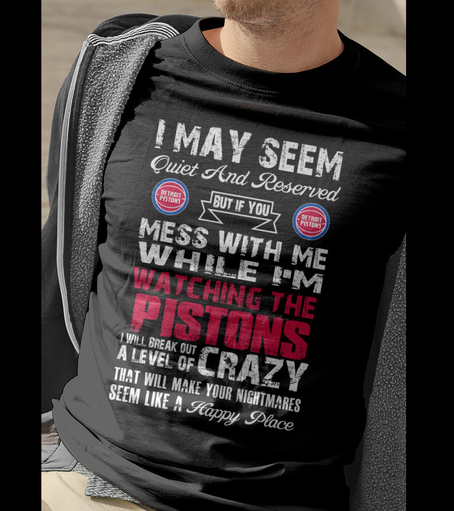 I May Seem Quiet And Reserved But If You Mess With Me While I'm Watching The Pistons I Will Break Out A Level Of Crazy That Will Make Your Nightmares Seem Like A Happy Place Detroit Pistons T-Shirt