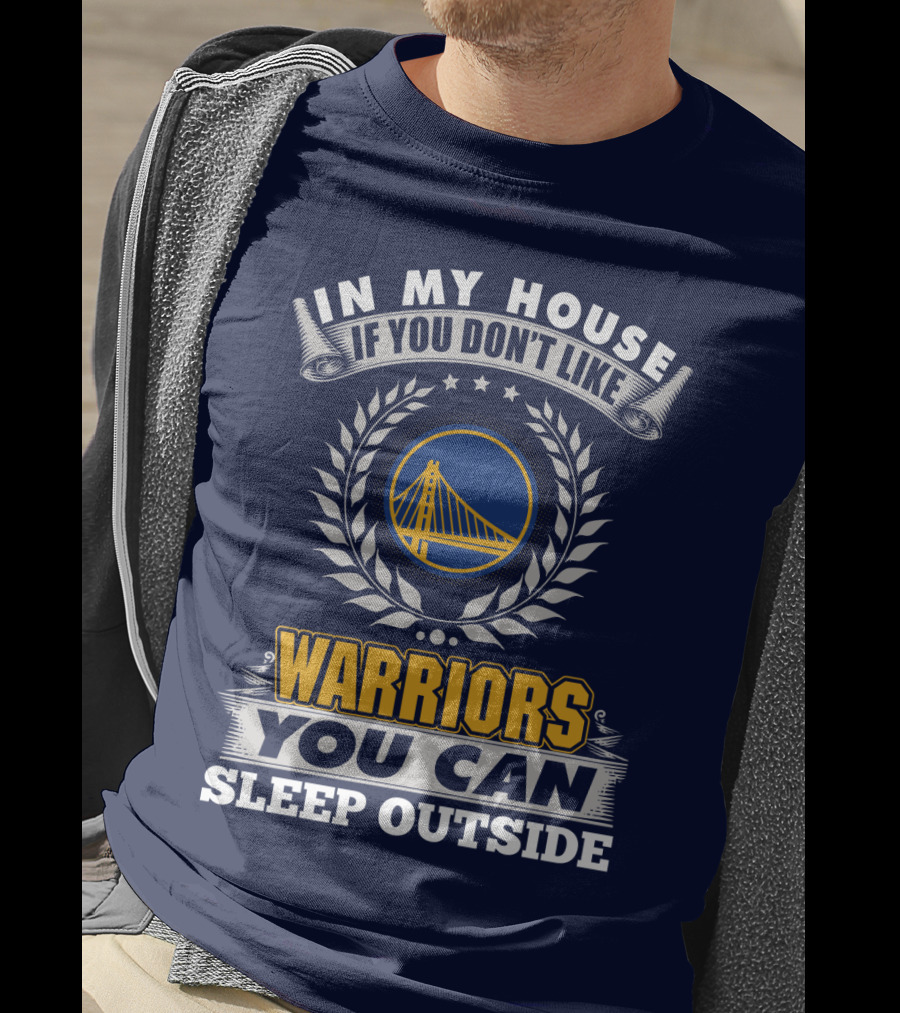 In My House If You Don't Like Golden State Warriors You Can Sleep Outside T-Shirt