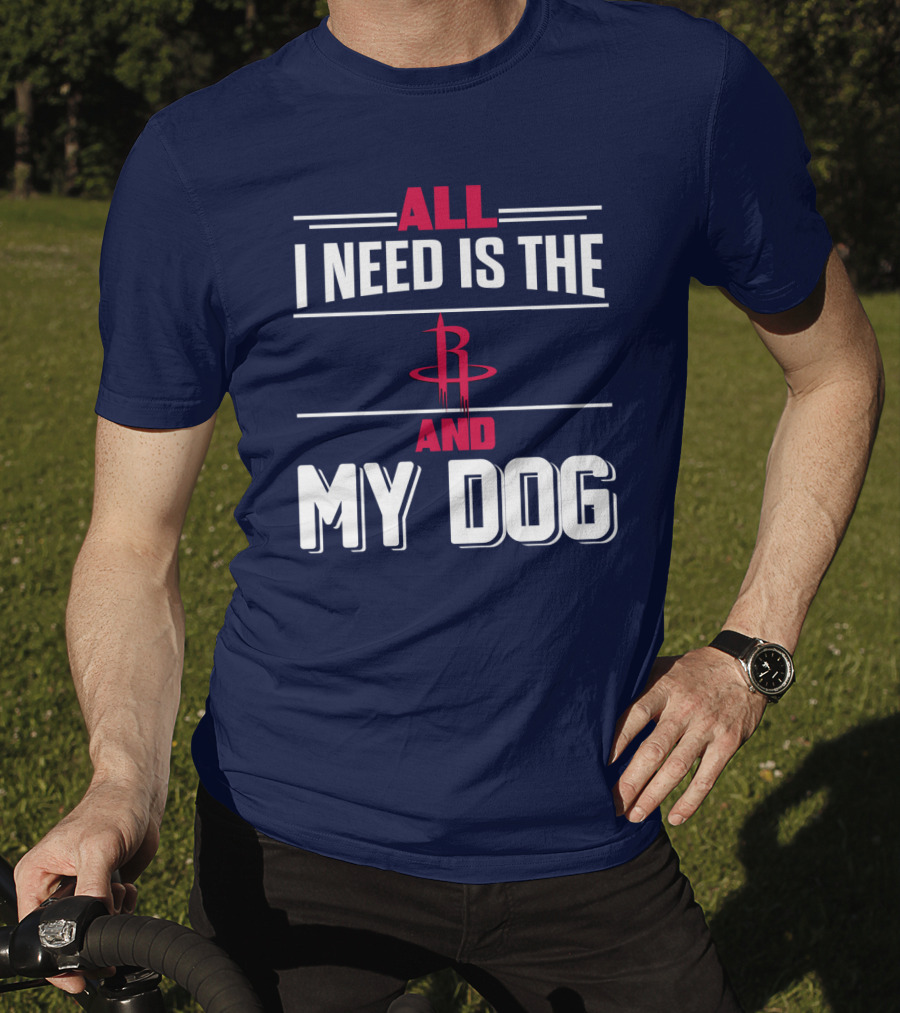 All I Need Is The Houston Rockets And My Dog T-Shirt