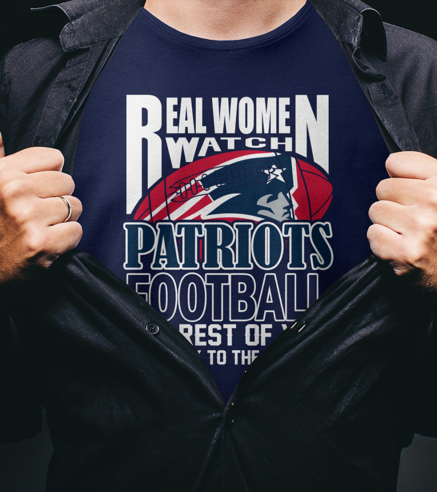 Real Women Watch New England Patriots Football The Rest Of You Get Back To The Kitchen T-Shirt