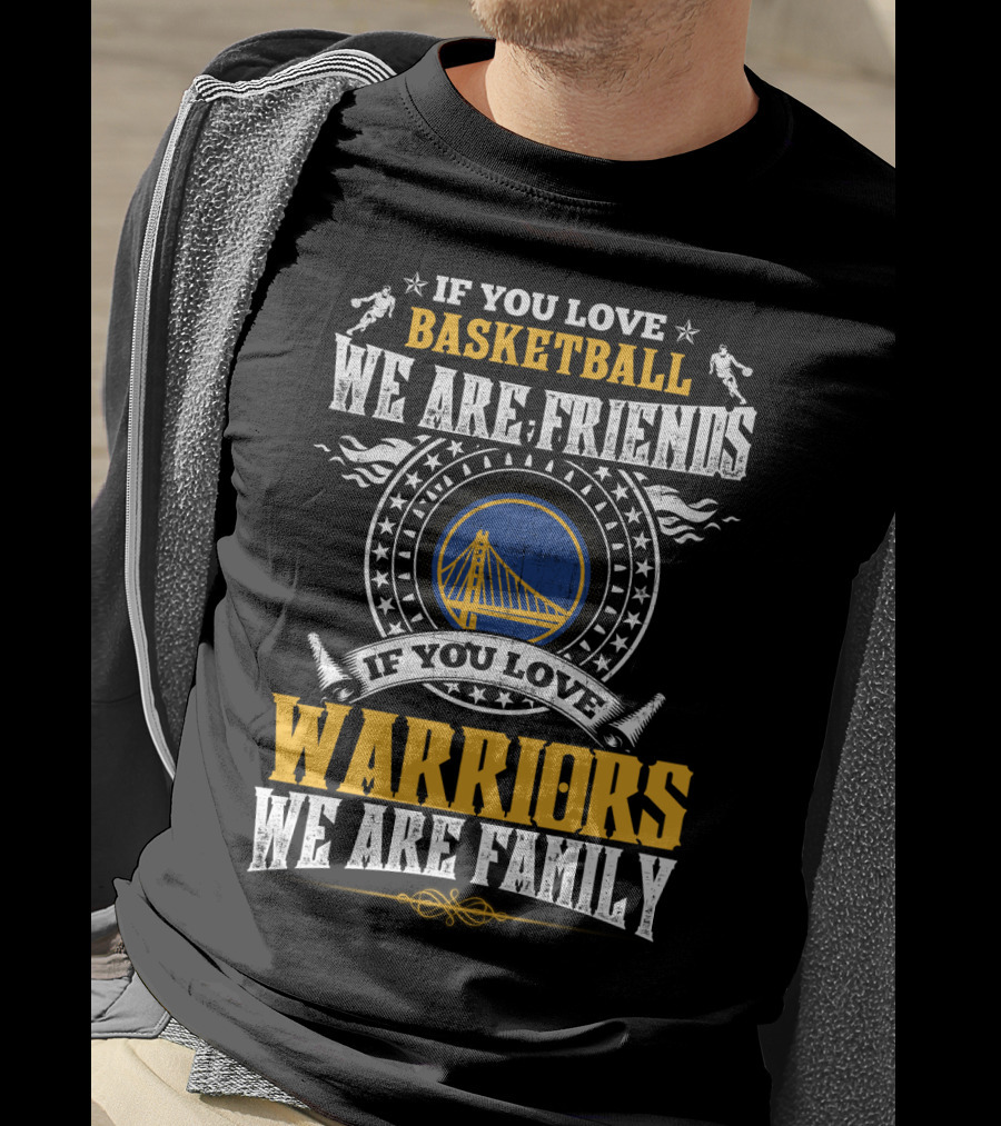 If You Love Basketball We Are Friends If You Love Warriors We Are Family T-Shirt