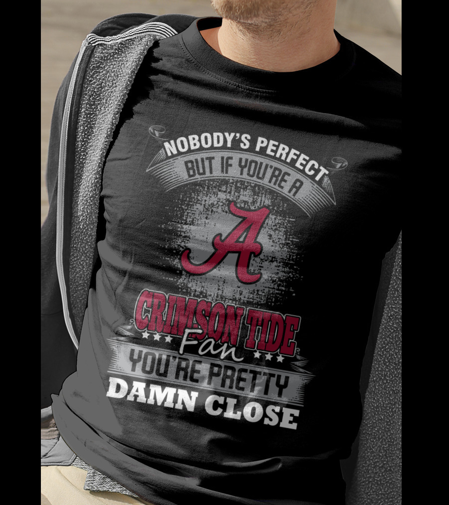 Nobody's Perfect But If You're A Crimson Tide Fan You're Pretty Damn Close T-Shirt