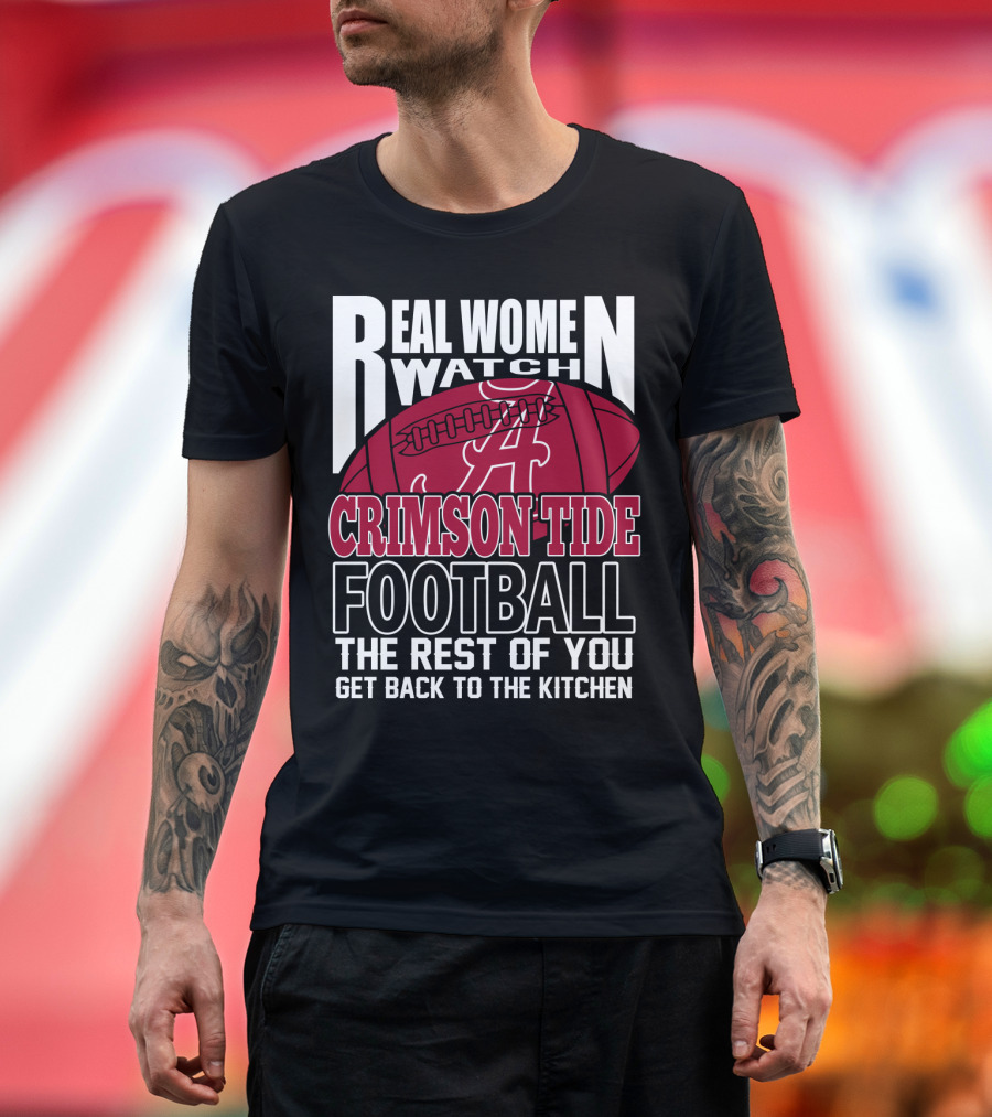 Real Women Watch Alabama Crimson Tide Football Get Back To The Kitchen T-Shirt