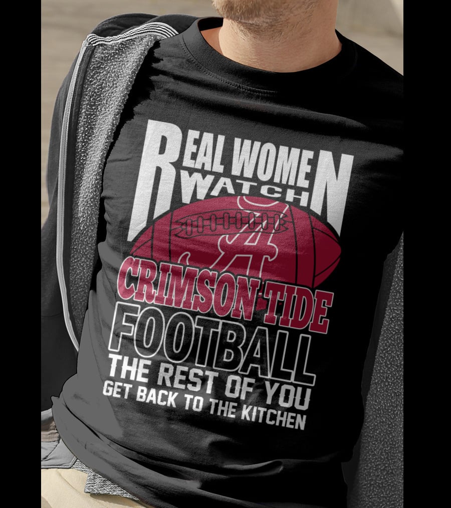 Real Women Watch Alabama Crimson Tide Football Get Back To The Kitchen T-Shirt