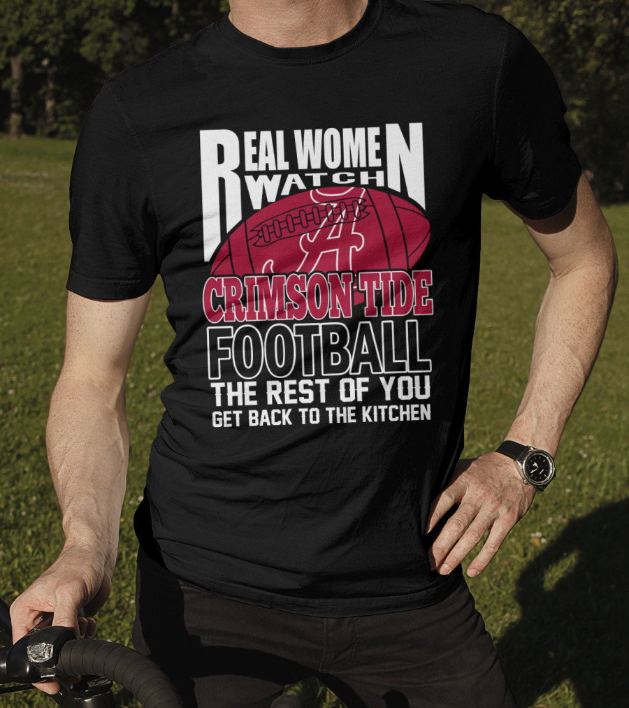 Real Women Watch Alabama Crimson Tide Football Get Back To The Kitchen T-Shirt