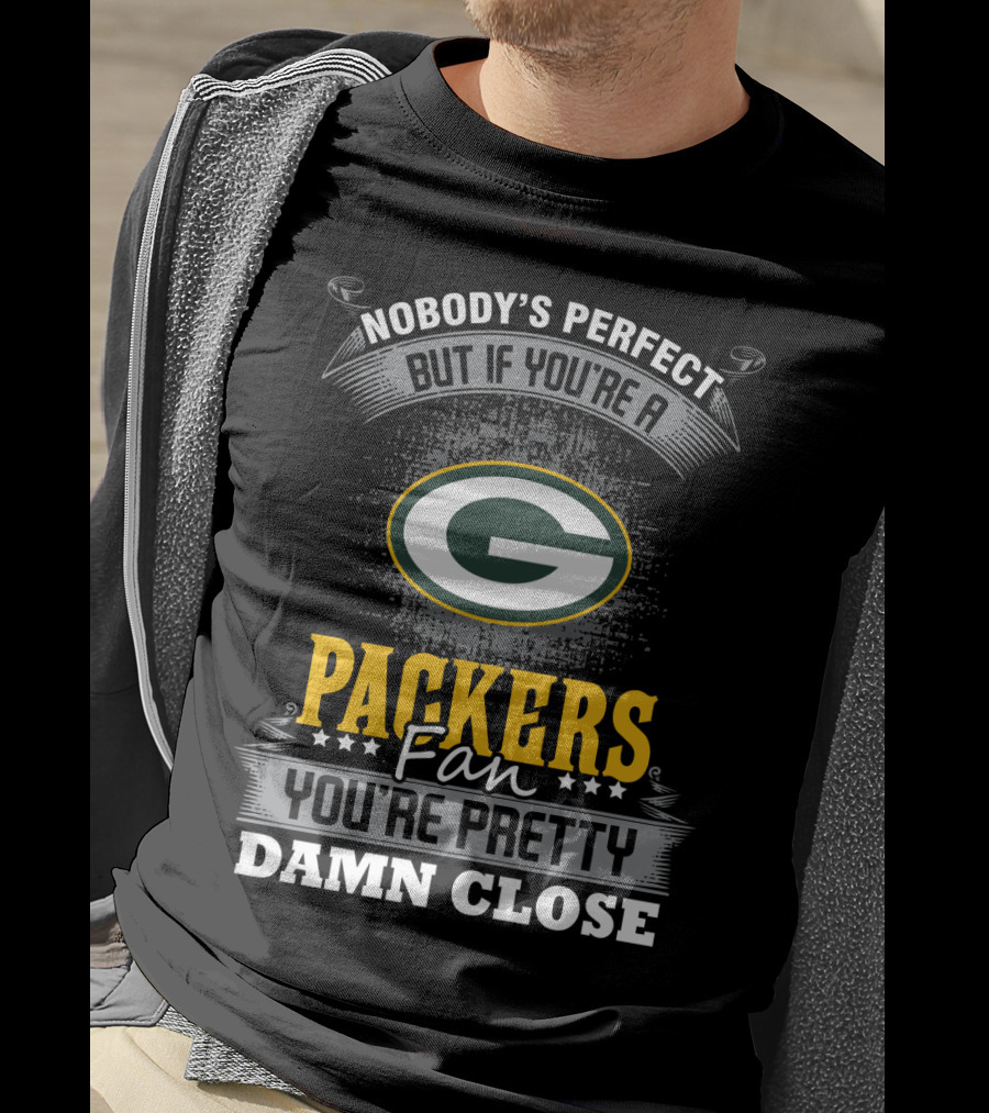 Green Bay Packers Fan Nobody's Perfect You're Pretty Damn Close T-Shirt