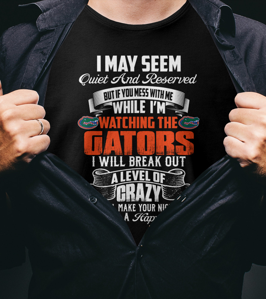 I May Seem Quiet And Reserved Mess With Me Watching The Florida Gators Break Out A Level Of Crazy T-Shirt