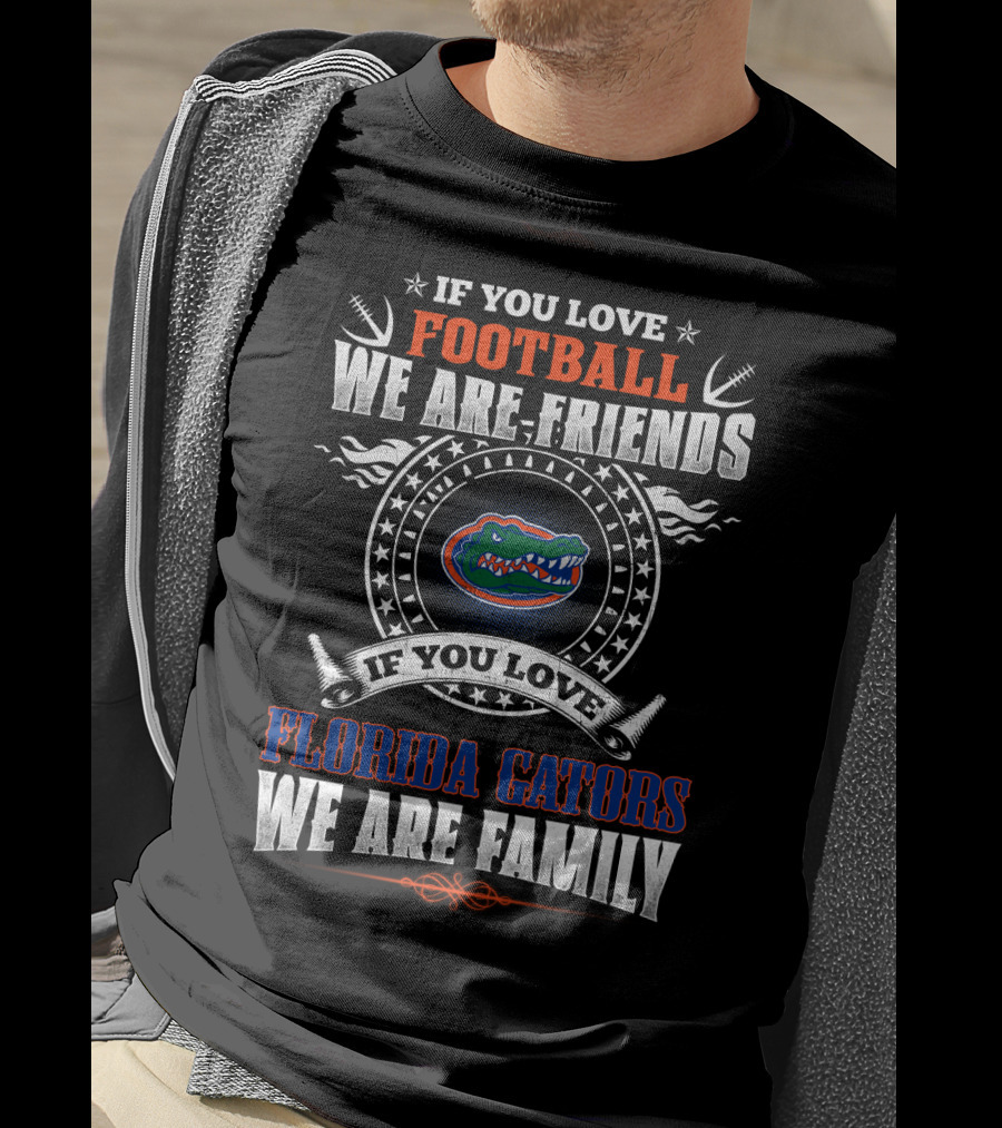If You Love Football Florida Gators We Are Friends We Are Family T-Shirt