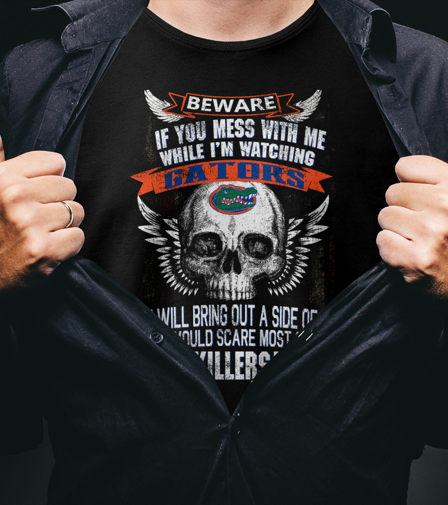 Beware If You Mess With Me While I'm Watching Florida Gators Skull Wings You Will Bring Out A Side Of Me That Would Scare Most Serial Killers T-Shirt