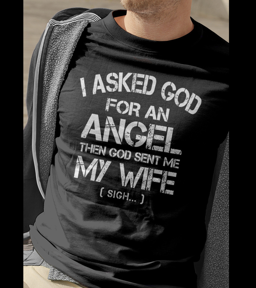 I Asked God For An Angel Then God Sent ME My Wife (Sigh.) T-Shirt