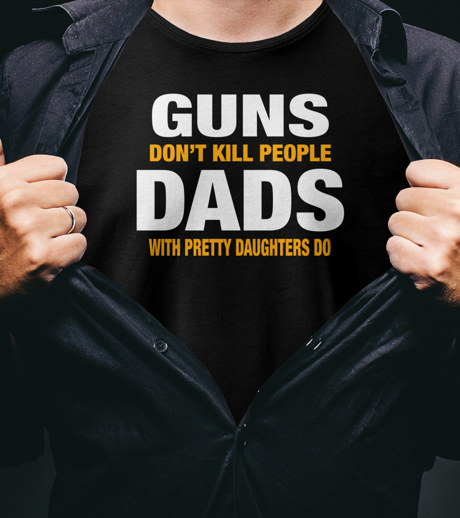 Guns Don't Kill People Dads With Pretty Daughters Do T-Shirt
