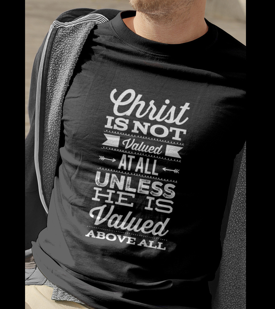 Christ Is Not Valued At All Unless He Is Valued Above All T-Shirt