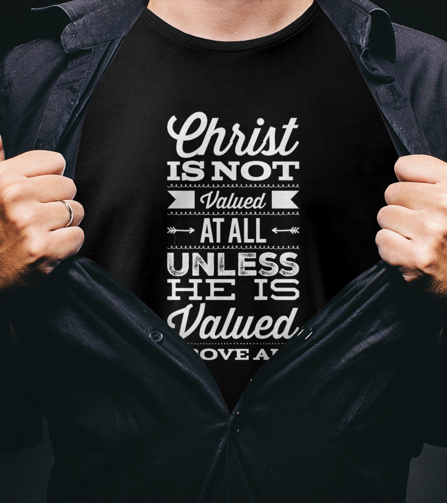 Christ Is Not Valued At All Unless He Is Valued Above All T-Shirt