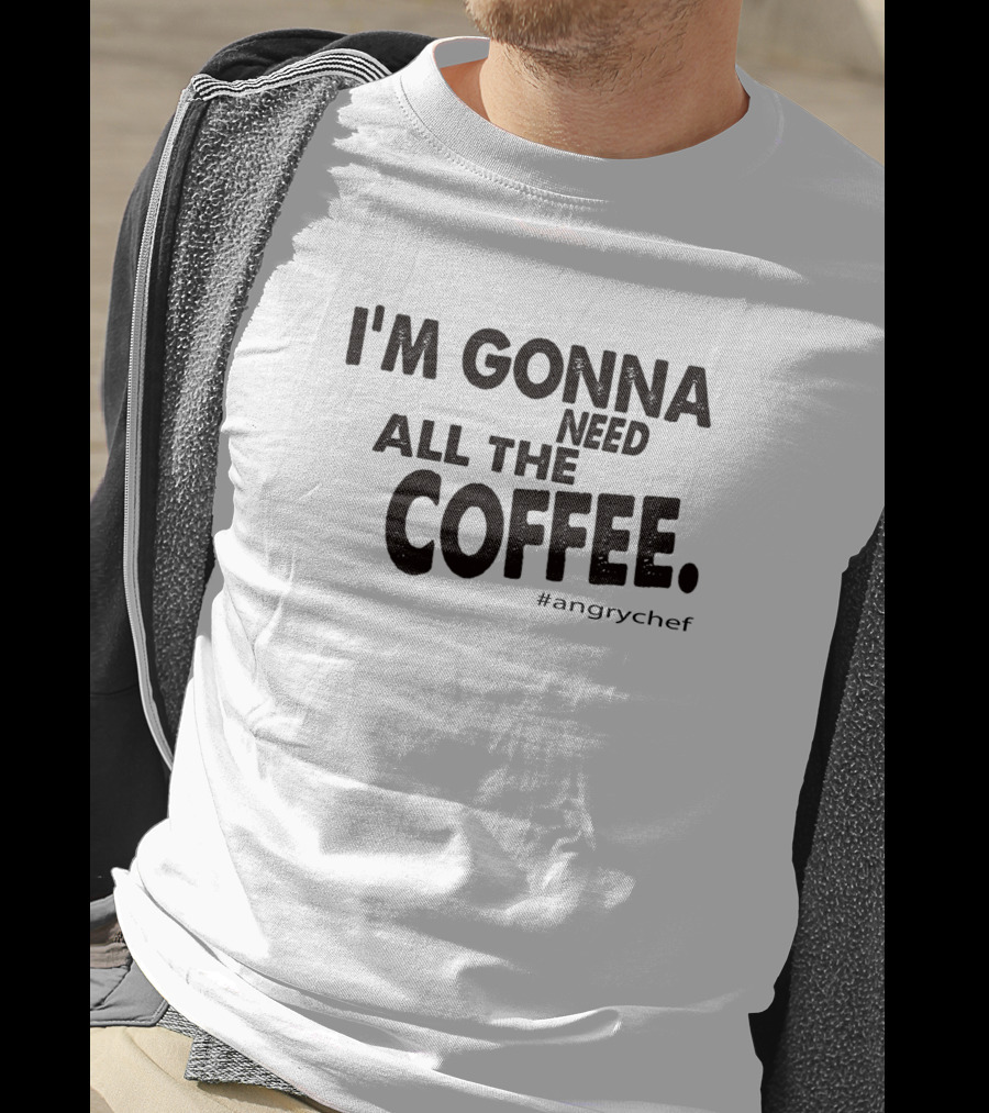 I'M GONNA NEED ALL THE COFFEE #angrychef T-Shirt