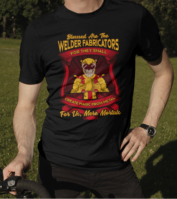 Blessed Are The Welder Fabricators For They Shall Create Magic From Metal For Us Mere Mortals T-Shirt