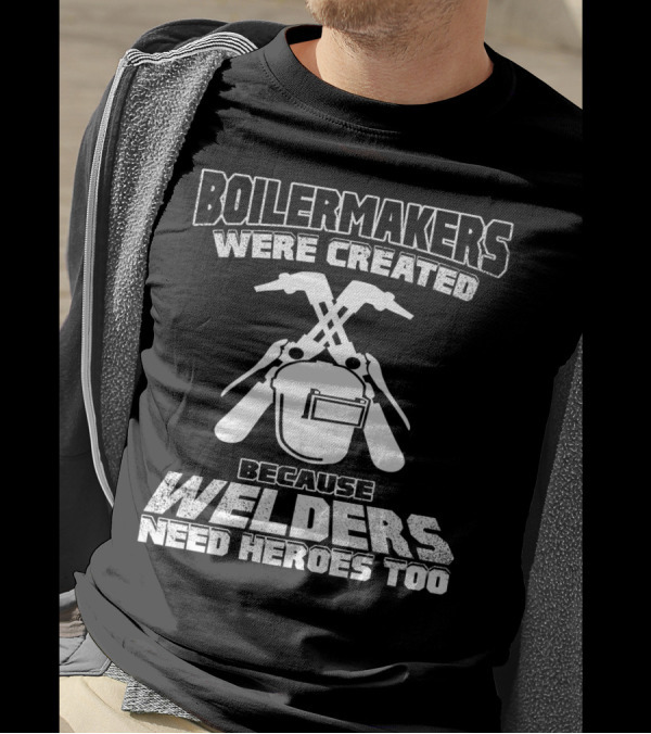 Boilermakers Were Created Because Welders Need Heroes Too Welding Mask And Torch T-Shirt