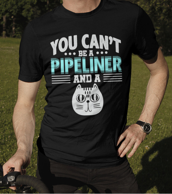 You Can't Be A Pipeliner And A Cat T-Shirt