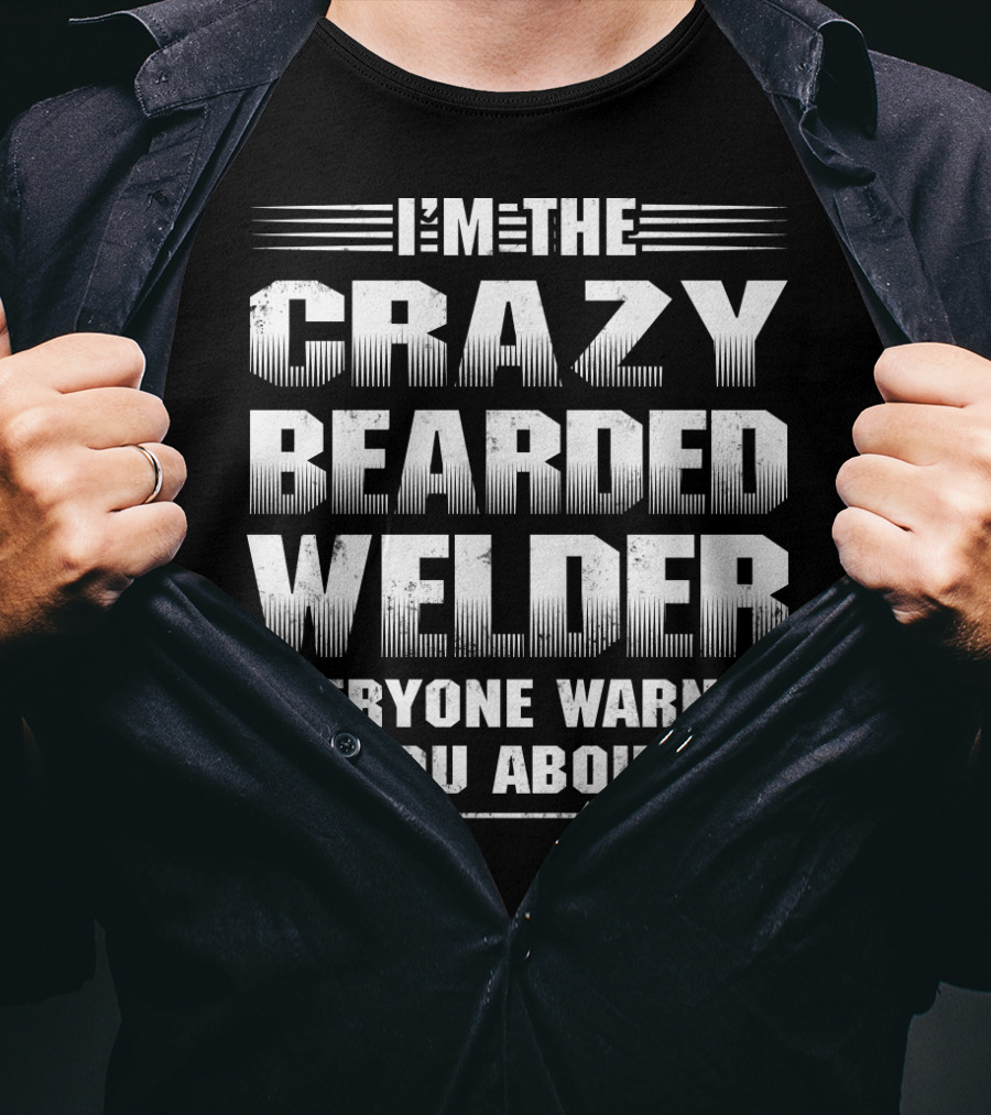 I'm The Crazy Bearded Welder Everyone Warned You About T-Shirt