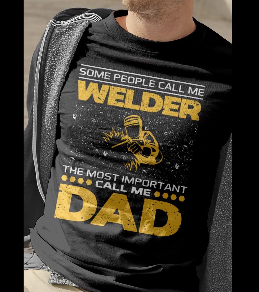 Some People Call Me Welder The Most Important Call Me Dad Welding Design With Yellow Graphics T-Shirt