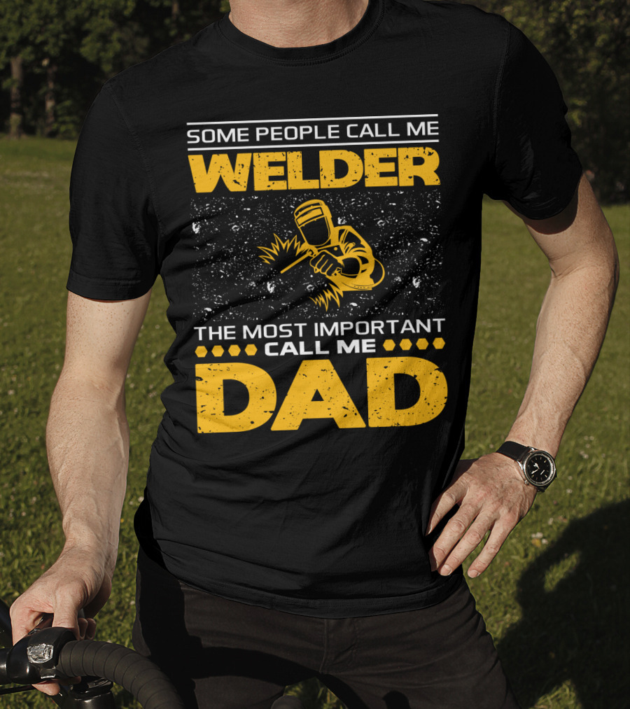 Some People Call Me Welder The Most Important Call Me Dad Welding Design With Yellow Graphics T-Shirt
