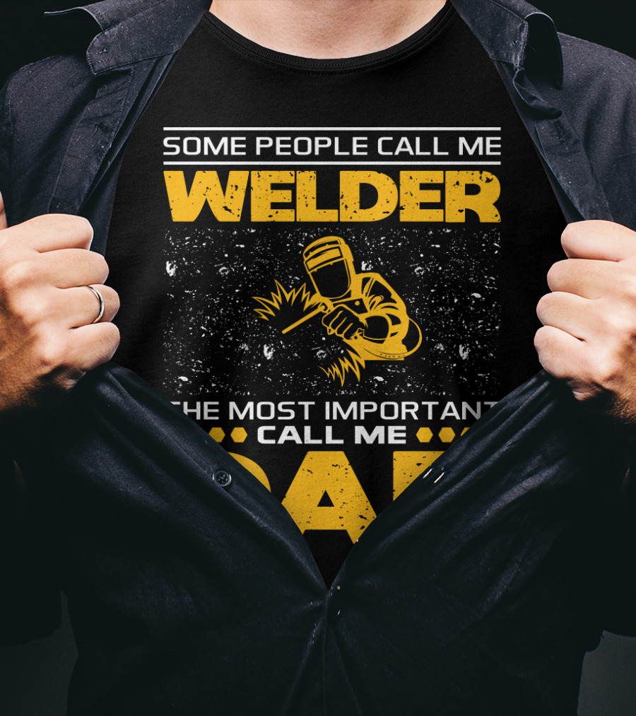 Some People Call Me Welder The Most Important Call Me Dad Welding Design With Yellow Graphics T-Shirt